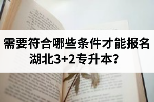 需要符合哪些條件才能報(bào)名湖北3+2專升本？