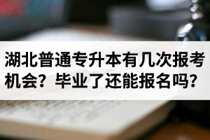 湖北省普通專升本有幾次報考機會？畢業(yè)了還能報名嗎？