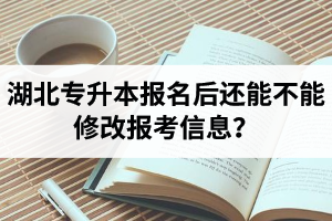 湖北專升本報(bào)名后還能不能修改報(bào)考信息？