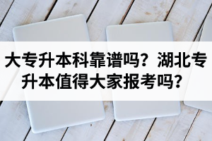 大專升本科靠譜嗎？湖北專升本值得大家報考嗎？