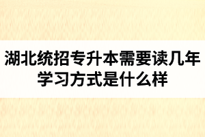 湖北統(tǒng)招專升本需要讀幾年？學習方式是什么樣？