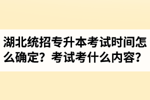 湖北省統(tǒng)招專升本考試時間怎么確定？考試考什么內(nèi)容？