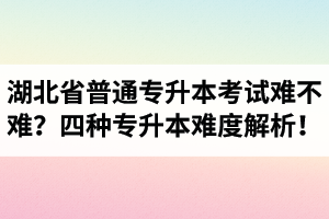 湖北省普通專升本考試難不難？四種專升本難度解析！