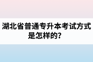 湖北省普通專升本考試方式是怎樣的？除了統(tǒng)招專升本外還有專升本形式嗎？