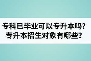 專科已經(jīng)畢業(yè)還可以專升本嗎？湖北統(tǒng)招專升本招生對(duì)象有哪些？