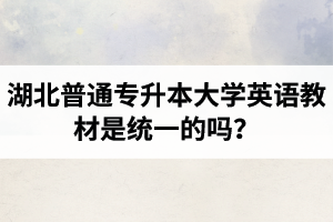 湖北普通專升本大學英語教材是統(tǒng)一的嗎？