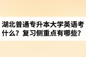 湖北專升本大學(xué)英語考什么？復(fù)習(xí)的側(cè)重點有哪些？