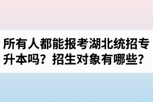 所有人都能報(bào)考湖北統(tǒng)招專升本嗎？專升本招生對(duì)象有哪些？