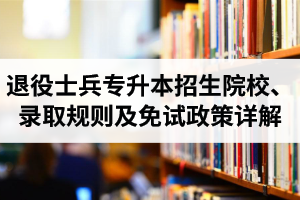 湖北退役士兵專升本招生院校、錄取規(guī)則及免試政策詳解