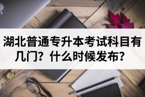 湖北專升本考試科目有幾門？什么時候發(fā)布？