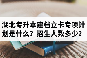 湖北普通專升本建檔立卡專項計劃是什么？招生人數(shù)多少？占普通考生名額嗎？