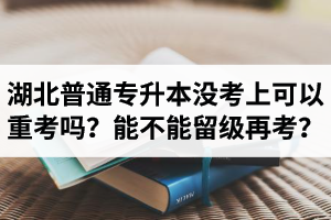 湖北普通專升本沒考上可以重考嗎？能不能留級(jí)再考？