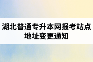 湖北普通專升本網報考站點地址變更通知