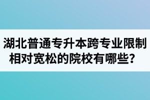 湖北普通專升本跨專業(yè)限制相對(duì)寬松的院校有哪些？