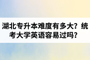 湖北專升本難度有多大？統(tǒng)考大學英語容易過嗎？