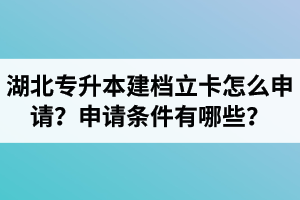 湖北專升本建檔立卡怎么申請？申請條件有哪些？