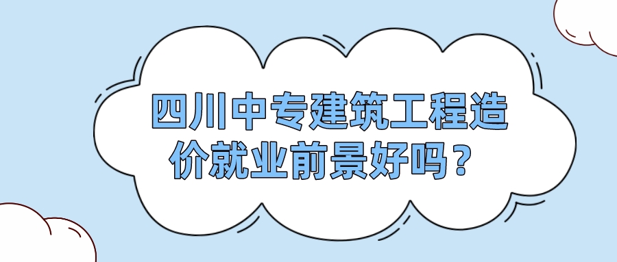 四川中專建筑工程造價(jià)就業(yè)前景好嗎？(圖1)