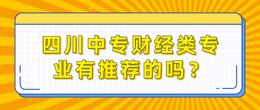 四川中專財(cái)經(jīng)類專業(yè)有推薦的嗎？(圖1)