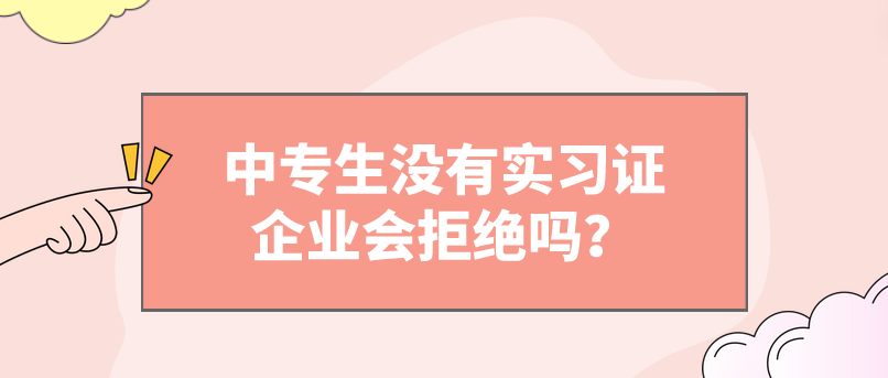 中專生沒有實習證企業(yè)會拒絕嗎？(圖1)