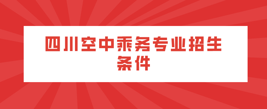 四川空中乘務(wù)專業(yè)招生條件(圖1)