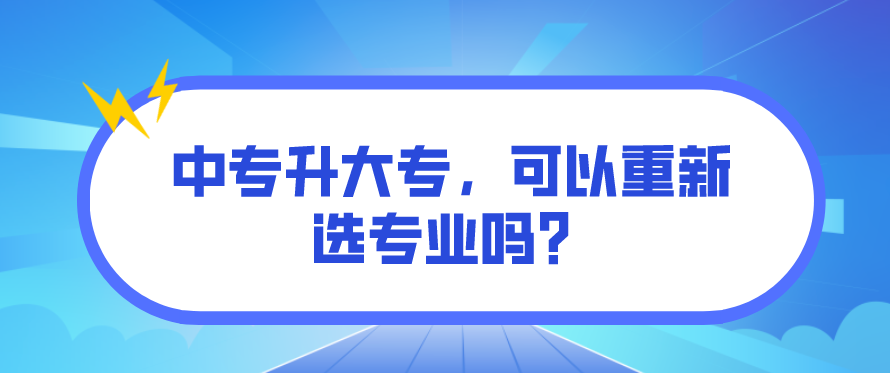 中專升大專，可以重新選專業(yè)嗎？(圖1)