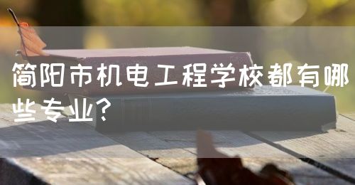 簡(jiǎn)陽(yáng)市機(jī)電工程學(xué)校都有哪些專業(yè)?(圖1)