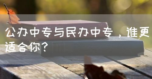 公辦中專與民辦中專，誰(shuí)更適合你？(圖1)