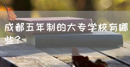 成都五年制的大專學(xué)校有哪些？(圖1)