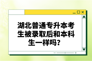 湖北普通專升本考生被錄取后和本科生一樣嗎？