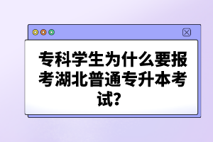 ?？茖W(xué)生為什么要報考湖北普通專升本考試？