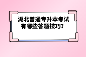 湖北普通專升本考試有哪些答題技巧？