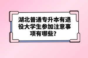 湖北普通專升本有退役大學(xué)生參加注意事項有哪些？