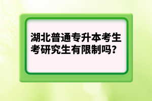 湖北普通專(zhuān)升本考生考研究生有限制嗎？