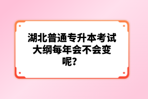 湖北普通專升本考試大綱每年會(huì)不會(huì)變呢？