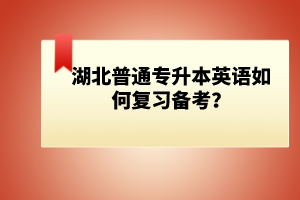 湖北普通專(zhuān)升本英語(yǔ)如何復(fù)習(xí)備考？