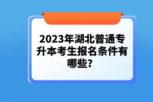 2023年湖北普通專升本考生報名條件有哪些？