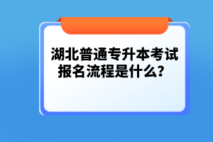 湖北普通專升本考試報(bào)名流程是什么？