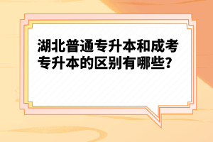 湖北普通專(zhuān)升本和成考專(zhuān)升本的區(qū)別有哪些？