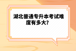 湖北普通專升本考試難度有多大？