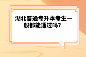 湖北普通專升本考生一般都能通過嗎？