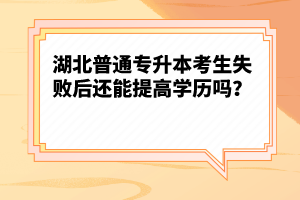 湖北普通專升本考生失敗后還能提高學(xué)歷嗎？