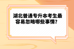 湖北普通專升本考生最容易忽略哪些事情？