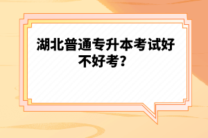 湖北普通專升本考試好不好考？