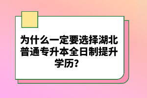 為什么一定要選擇湖北普通專升本全日制提升學(xué)歷？