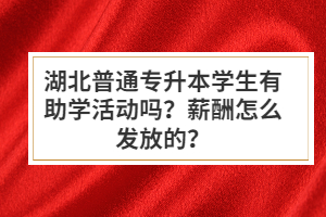 湖北普通專升本學(xué)生有助學(xué)活動嗎？薪酬怎么發(fā)放的？