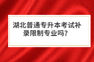 湖北普通專升本考試補錄限制專業(yè)嗎？