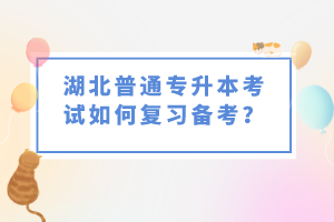 湖北普通專升本考試如何復習備考？