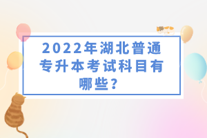 2022年湖北普通專升本考試科目有哪些？一共要考幾門？