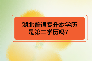 湖北普通專升本學(xué)歷是第二學(xué)歷嗎？