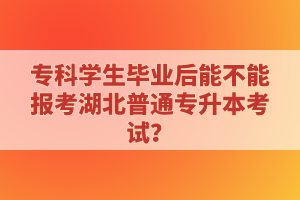 ?？茖W生畢業(yè)后能不能報考湖北普通專升本考試？